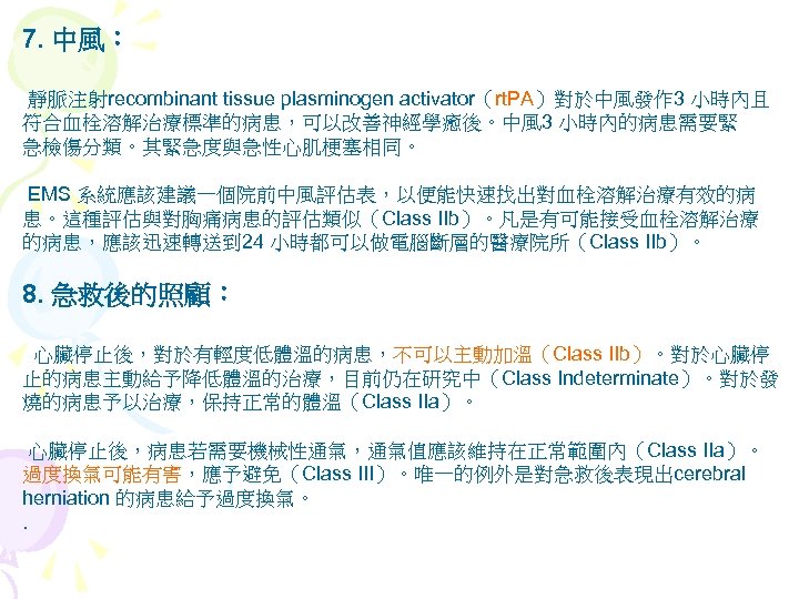 7. 中風： 靜脈注射recombinant tissue plasminogen activator（rt. PA）對於中風發作 3 小時內且 符合血栓溶解治療標準的病患，可以改善神經學癒後。中風 3 小時內的病患需要緊 急檢傷分類。其緊急度與急性心肌梗塞相同。 EMS