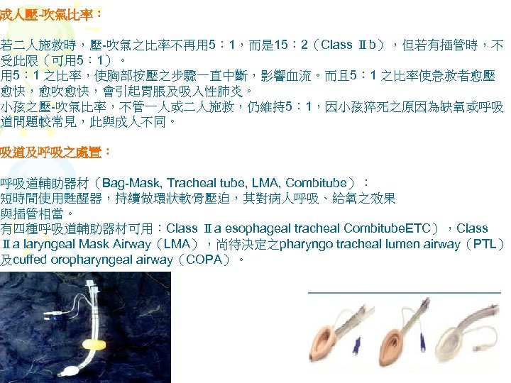 成人壓-吹氣比率： 若二人施救時，壓-吹氣之比率不再用 5： 1，而是 15： 2（Class Ⅱb），但若有插管時，不 受此限（可用 5： 1）。 用 5： 1 之比率，使胸部按壓之步驟一直中斷，影響血流。而且