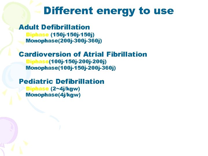 Different energy to use Adult Defibrillation Biphase (150 j-150 j) Monophase(200 j-360 j) Cardioversion