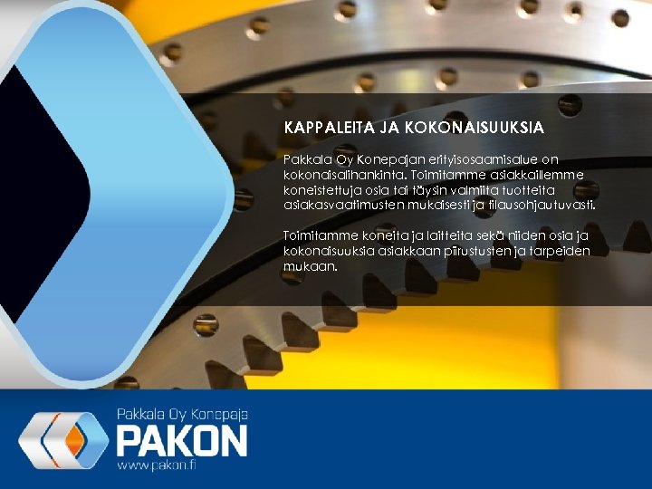 KAPPALEITA JA KOKONAISUUKSIA Pakkala Oy Konepajan erityisosaamisalue on kokonaisalihankinta. Toimitamme asiakkaillemme koneistettuja osia tai