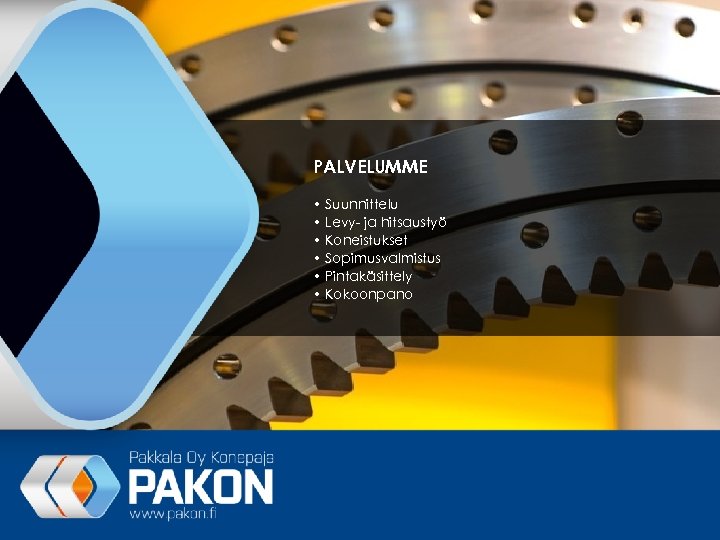 PALVELUMME • Suunnittelu • Levy- ja hitsaustyö • Koneistukset • Sopimusvalmistus • Pintakäsittely •