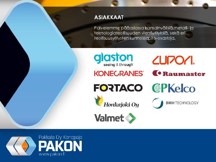 ASIAKKAAT Palvelemme pääasiassa kansainvälisiä metalli- ja teknologiateollisuuden vientiyrityksiä, sekä eri teollisuusyritysten kunnossapito-osastoja. 