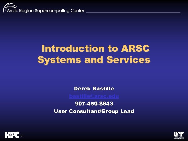 Introduction to ARSC Systems and Services Derek Bastille bastille@arsc. edu 907 -450 -8643 User