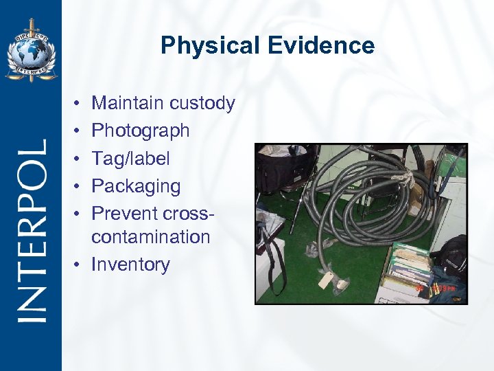 Physical Evidence • • • Maintain custody Photograph Tag/label Packaging Prevent crosscontamination • Inventory