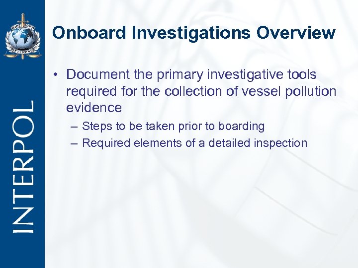 Onboard Investigations Overview • Document the primary investigative tools required for the collection of