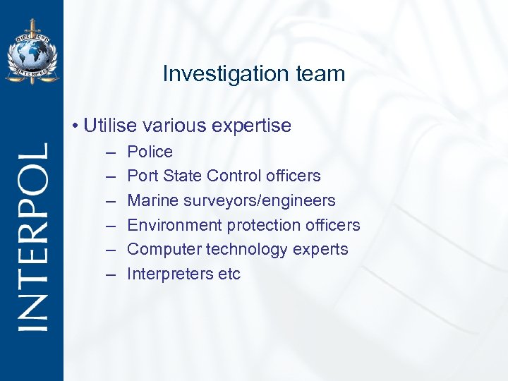 Investigation team • Utilise various expertise – – – Police Port State Control officers