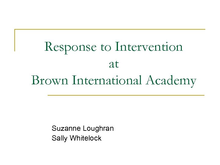 Response to Intervention at Brown International Academy Suzanne Loughran Sally Whitelock 