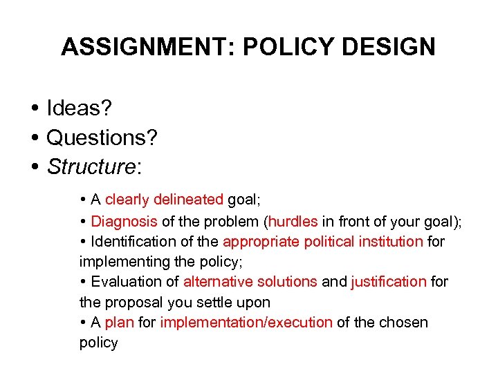 ASSIGNMENT: POLICY DESIGN Ideas? Questions? Structure: A clearly delineated goal; Diagnosis of the problem
