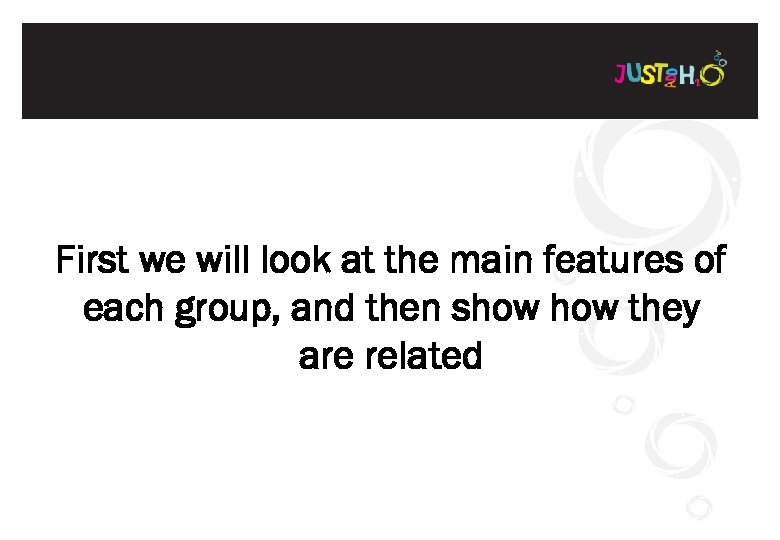 First we will look at the main features of each group, and then show