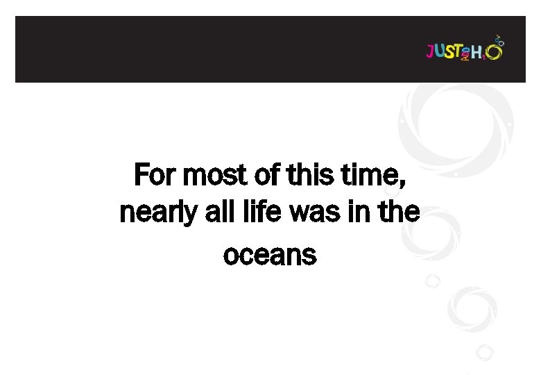 For most of this time, nearly all life was in the oceans 