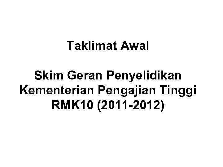 Taklimat Awal Skim Geran Penyelidikan Kementerian Pengajian Tinggi RMK 10 (2011 -2012) 