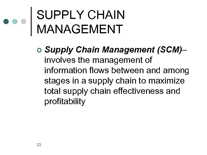 SUPPLY CHAIN MANAGEMENT ¢ 33 Supply Chain Management (SCM)– involves the management of information