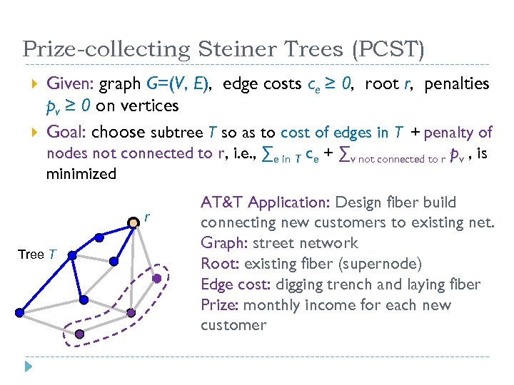 Prize-collecting Steiner Trees (PCST) Given: graph G=(V, E), edge costs ce ≥ 0, root