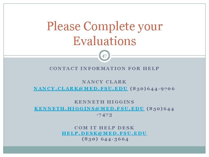 Please Complete your Evaluations 47 CONTACT INFORMATION FOR HELP NANCY CLARK NANCY. CLARK@MED. FSU.