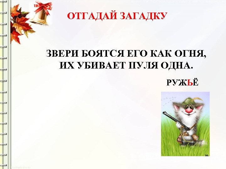 ОТГАДАЙ ЗАГАДКУ ЗВЕРИ БОЯТСЯ ЕГО КАК ОГНЯ, ИХ УБИВАЕТ ПУЛЯ ОДНА. РУЖЬЁ 