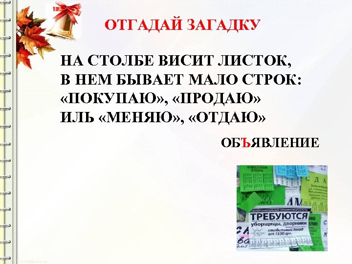 ОТГАДАЙ ЗАГАДКУ НА СТОЛБЕ ВИСИТ ЛИСТОК, В НЕМ БЫВАЕТ МАЛО СТРОК: «ПОКУПАЮ» , «ПРОДАЮ»