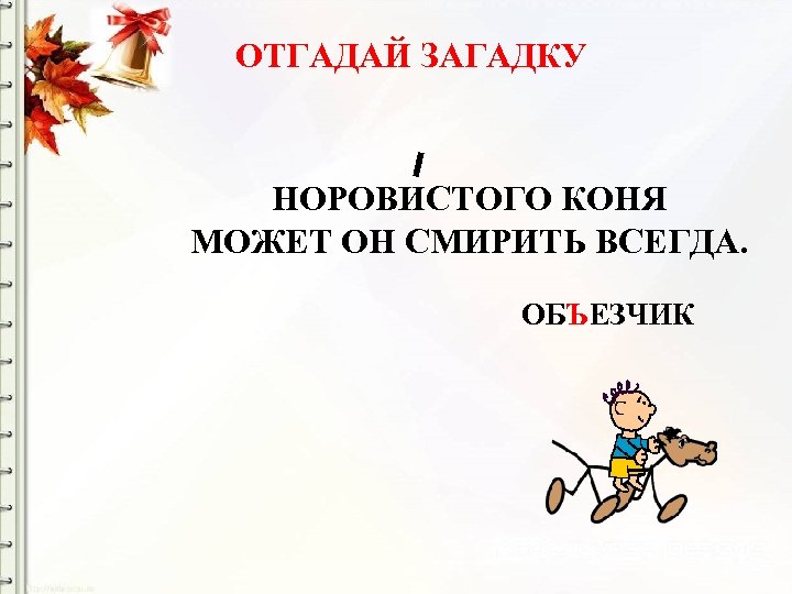 ОТГАДАЙ ЗАГАДКУ НОРОВИСТОГО КОНЯ МОЖЕТ ОН СМИРИТЬ ВСЕГДА. ОБЪЕЗЧИК 