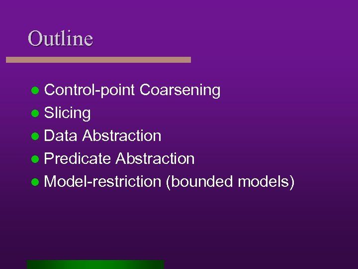 Outline l Control-point Coarsening l Slicing l Data Abstraction l Predicate Abstraction l Model-restriction