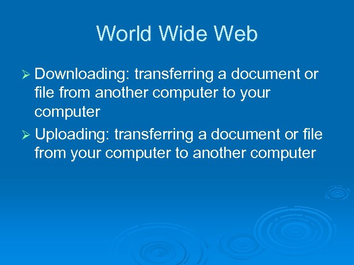 World Wide Web Ø Downloading: transferring a document or file from another computer to