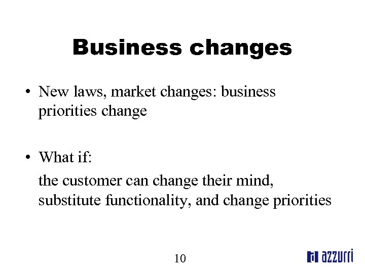 Business changes • New laws, market changes: business priorities change • What if: the