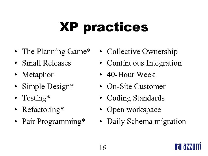 XP practices • • The Planning Game* Small Releases Metaphor Simple Design* Testing* Refactoring*