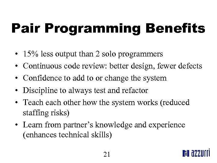 Pair Programming Benefits • • • 15% less output than 2 solo programmers Continuous