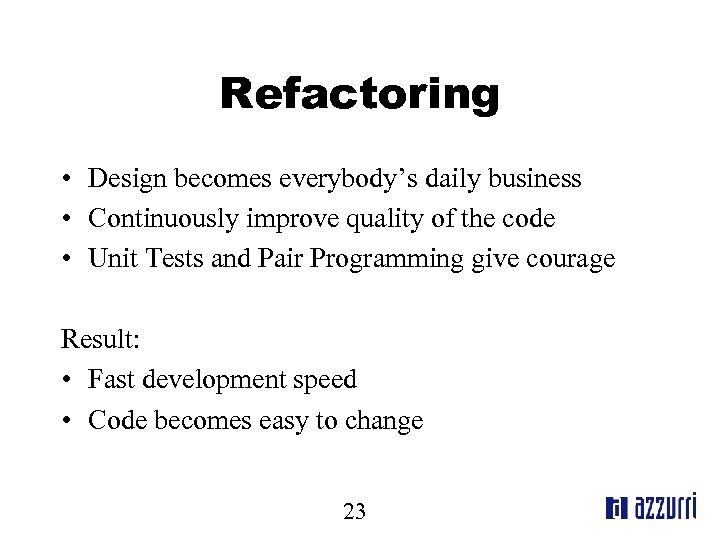 Refactoring • Design becomes everybody’s daily business • Continuously improve quality of the code