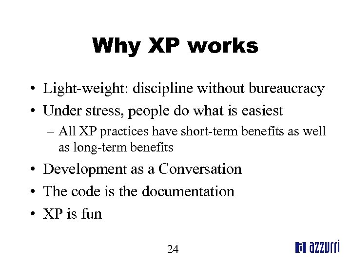 Why XP works • Light-weight: discipline without bureaucracy • Under stress, people do what