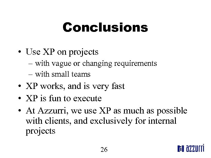 Conclusions • Use XP on projects – with vague or changing requirements – with