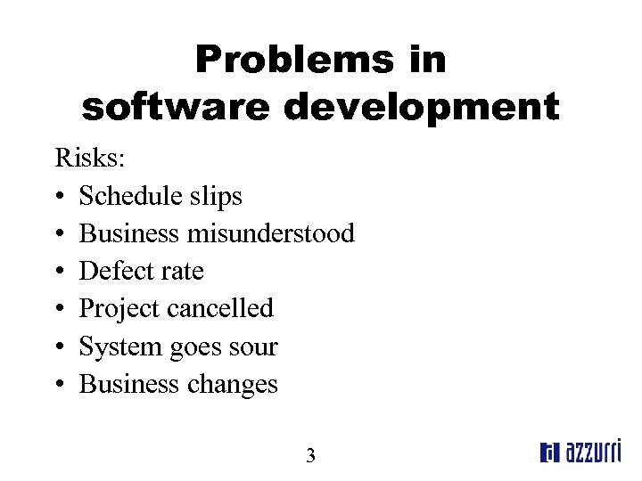 Problems in software development Risks: • Schedule slips • Business misunderstood • Defect rate