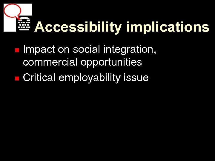 Accessibility implications Impact on social integration, commercial opportunities n Critical employability issue n 