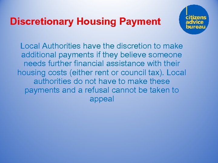 Discretionary Housing Payment Local Authorities have the discretion to make additional payments if they