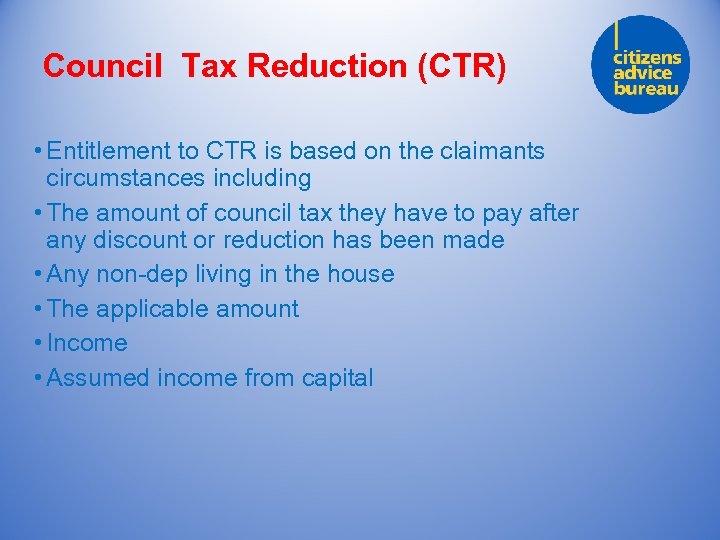 Council Tax Reduction (CTR) • Entitlement to CTR is based on the claimants circumstances