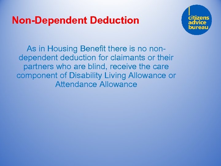 Non-Dependent Deduction As in Housing Benefit there is no nondependent deduction for claimants or