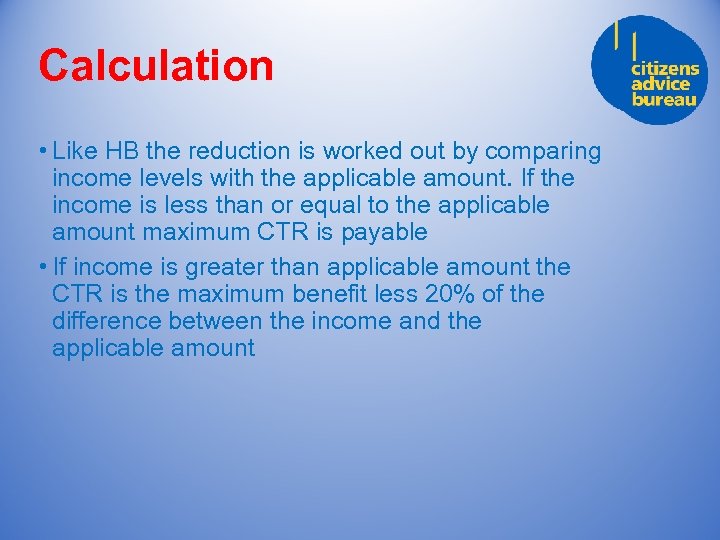 Calculation • Like HB the reduction is worked out by comparing income levels with