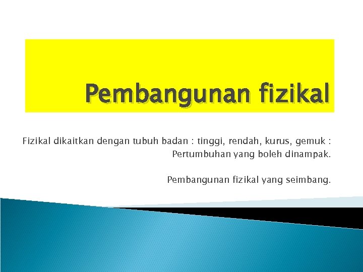 Pembangunan fizikal Fizikal dikaitkan dengan tubuh badan : tinggi, rendah, kurus, gemuk : Pertumbuhan