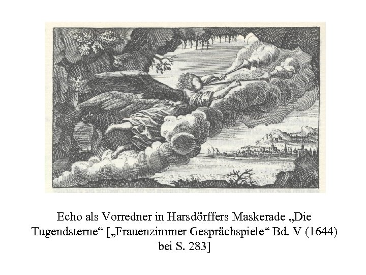 Echo als Vorredner in Harsdörffers Maskerade „Die Tugendsterne“ [„Frauenzimmer Gesprächspiele“ Bd. V (1644) bei