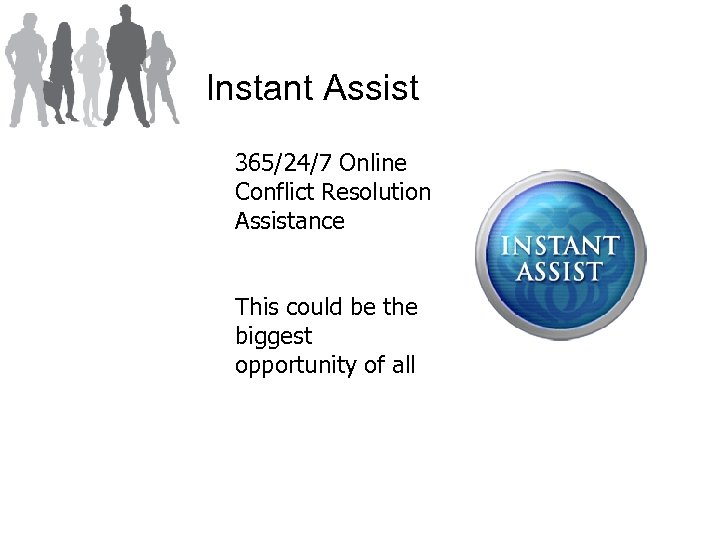 Instant Assist 365/24/7 Online Conflict Resolution Assistance This could be the biggest opportunity of