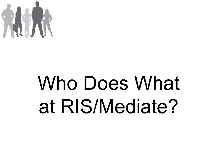 Who Does What at RIS/Mediate? 