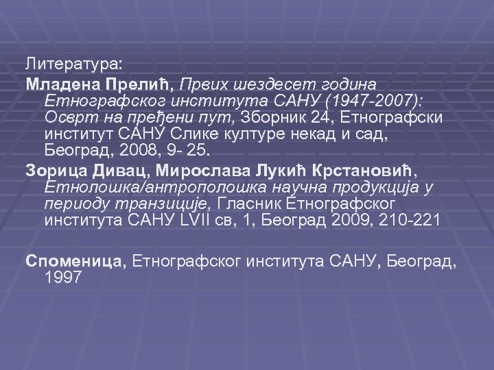 Литература: Младена Прелић, Првих шездесет година Етнографског института САНУ (1947 -2007): Осврт на пређени