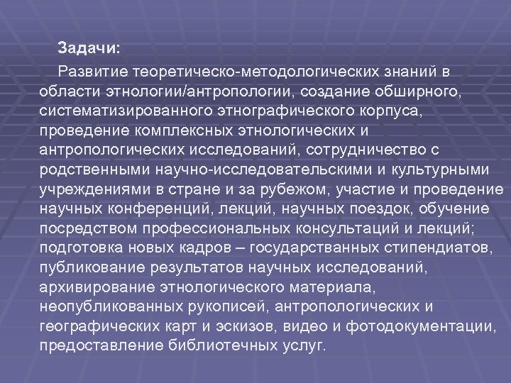 Задачи: Развитие теоретическо-методологических знаний в области этнологии/антропологии, создание обширного, систематизированного этнографического корпуса, проведение комплексных