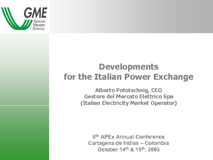 Developments for the Italian Power Exchange Alberto Pototschnig, CEO Gestore del Mercato Elettrico Spa