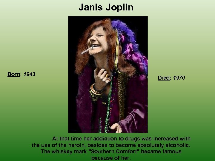 Janis Joplin Born: 1943 Died: 1970 At that time her addiction to drugs was