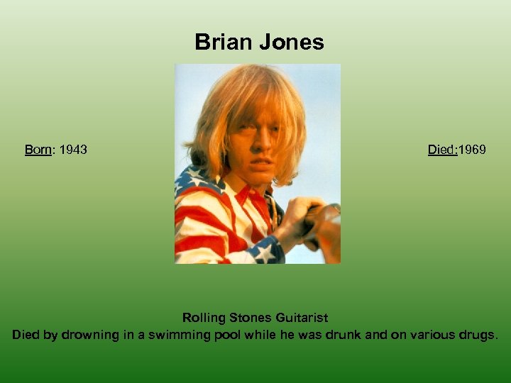 Brian Jones Born: 1943 Died: 1969 Rolling Stones Guitarist Died by drowning in a