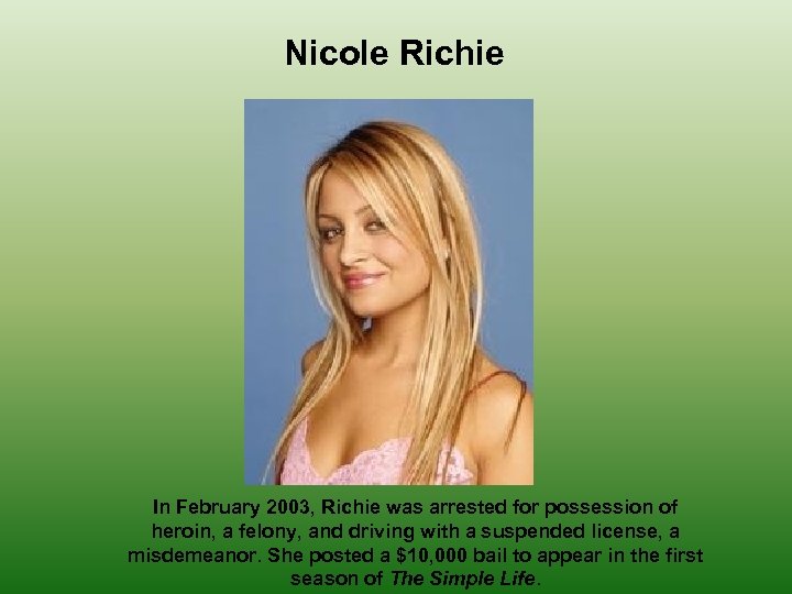 Nicole Richie In February 2003, Richie was arrested for possession of heroin, a felony,