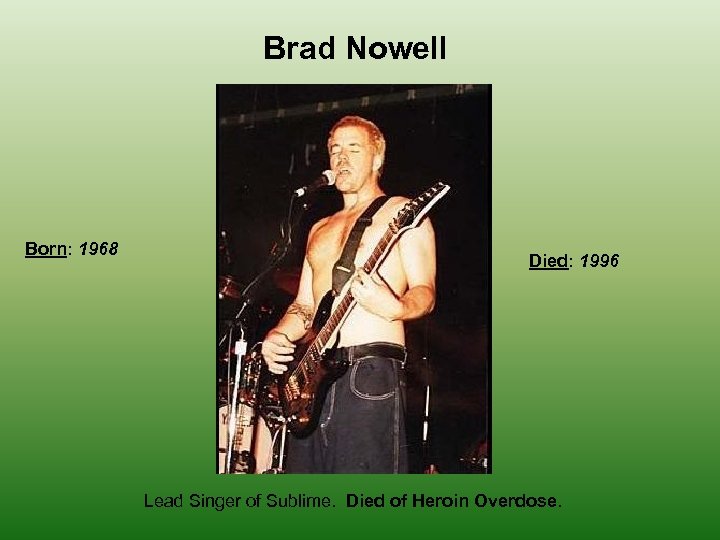 Brad Nowell Born: 1968 Died: 1996 Lead Singer of Sublime. Died of Heroin Overdose.