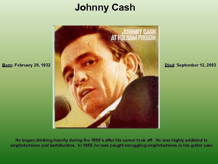 Johnny Cash Born: February 26, 1932 Died: September 12, 2003 He began drinking heavily