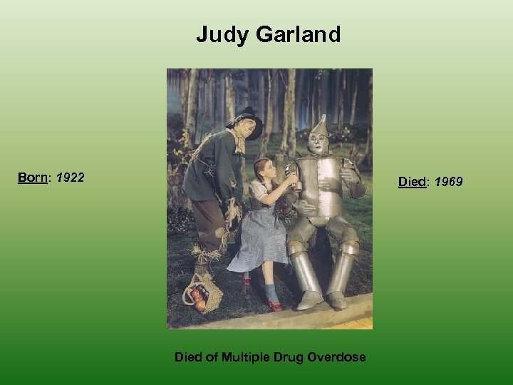 Judy Garland Born: 1922 Died: 1969 Died of Multiple Drug Overdose 
