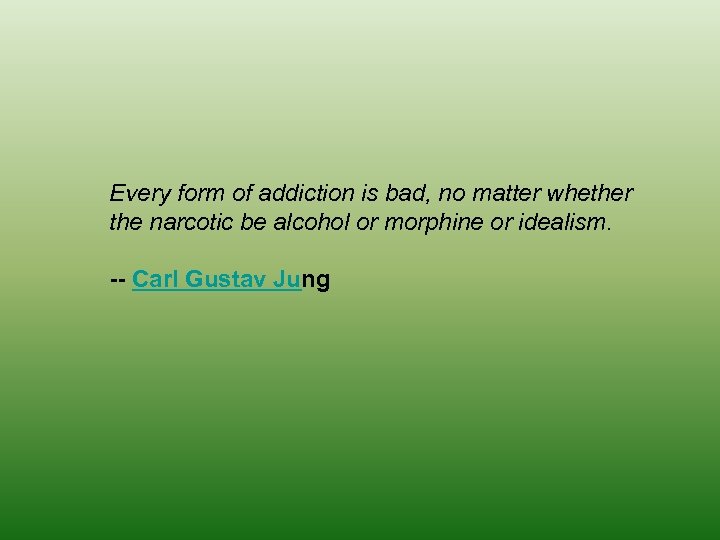Every form of addiction is bad, no matter whether the narcotic be alcohol or