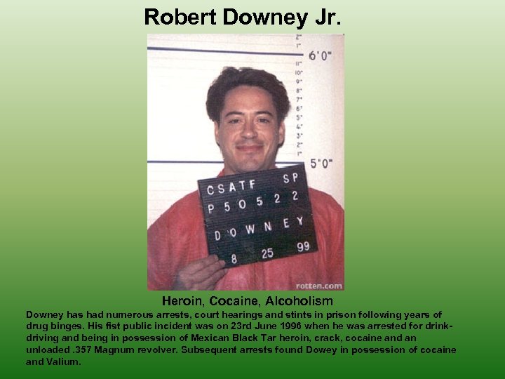 Robert Downey Jr. Heroin, Cocaine, Alcoholism Downey has had numerous arrests, court hearings and